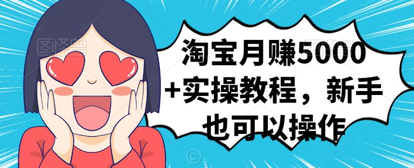 淘宝月赚5000 实操教程，新手也可以操作-知创网