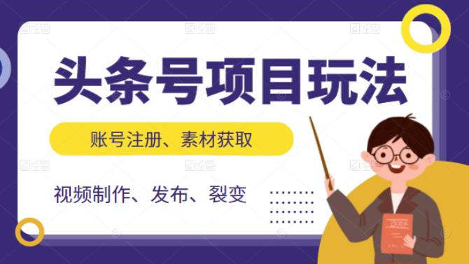 头条号项目玩法，从账号注册，素材获取到视频制作发布和裂变全方位教学-知创网