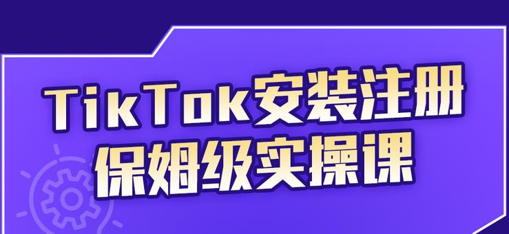 TikTok安装注册保姆级实操课，tiktok账号注册0失败，提高你的账号运营段位-知创网