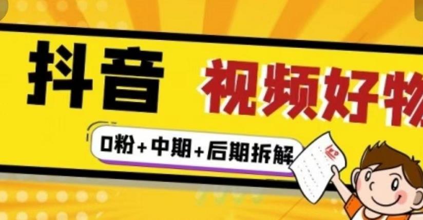 抖音视频好物分享实操课程（0粉+拆解+中期+后期）-知创网