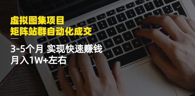 虚拟图集项目：矩阵站群自动化成交，3-5个月实现快速赚钱月入1W 左右-知创网