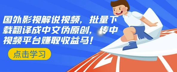 国外影视解说视频，批量下载翻译成中文伪原创，传中视频平台赚取收益-知创网