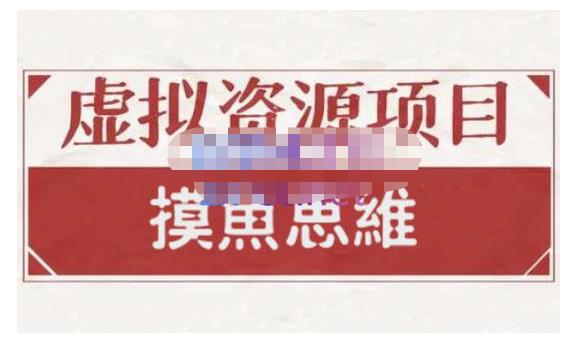 摸鱼思维·虚拟资源掘金课，虚拟资源的全套玩法 价值1880元-知创网