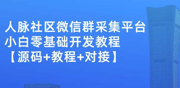 外面卖1000的人脉社区微信群采集平台小白0基础开发教程【源码+教程+对接】-知创网
