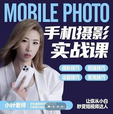 小叶老师手机摄影实战课：思维+实操，适合新手一站式拍摄剪辑教学，让你从小白秒变短视频达人-知创网