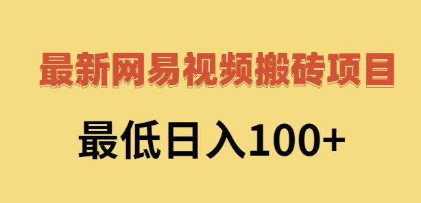 2022网易视频搬砖赚钱，日收益120（视频教程 文档）-知创网
