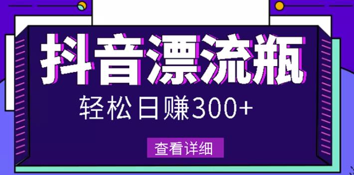 最新抖音漂流瓶发作品项目，日入300-500元没问题【自带流量热度】-知创网