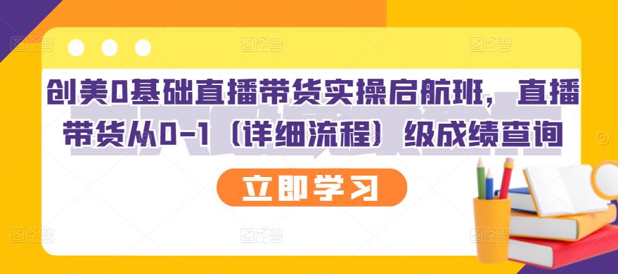 创美0基础直播带货实操启航班，直播带货从0-1（详细流程）-知创网