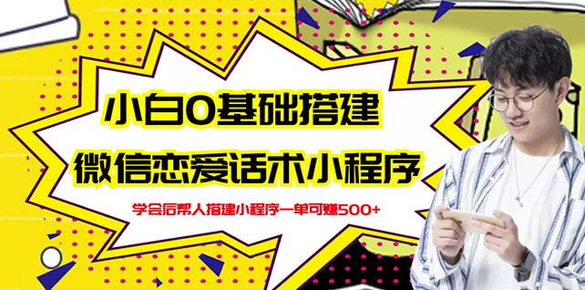 新手0基础搭建微信恋爱话术小程序，一单赚几百【视频教程+小程序源码】-知创网