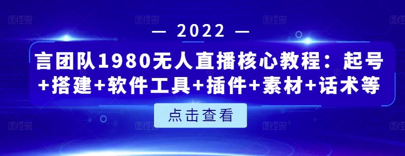 言团队1980无人直播核心教程：起号+搭建+软件工具+插件+素材+话术等等-知创网