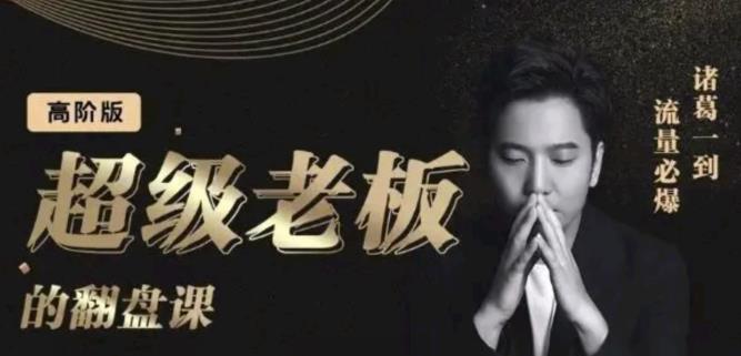 诸葛超级老板的翻盘课（高阶版），实体老板的起号课，诸葛一到流量必爆-知创网