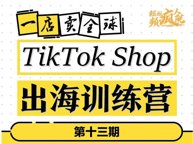 TikTokShop出海训练营（第十三期），打开全球流量新思维，出海抢占全球新流量，一店卖全球-知创网