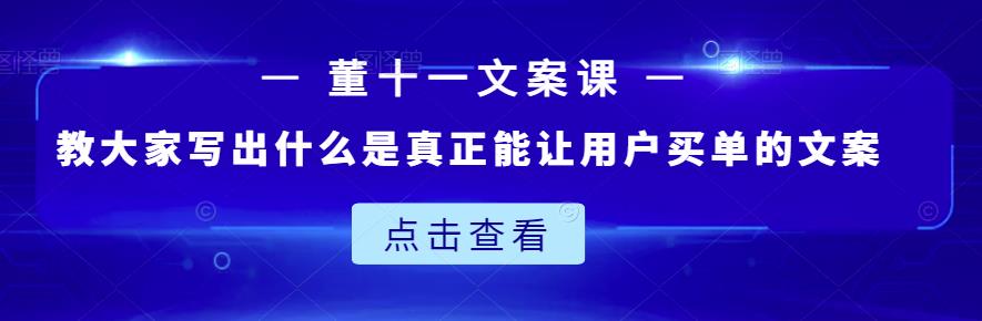 董十一文案课：教大家写出什么是真正能让用户买单的文案-知创网