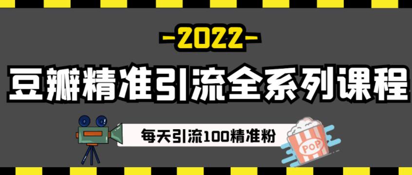 豆瓣精准引流全系列课程，每天引流100精准粉【视频课程】-知创网