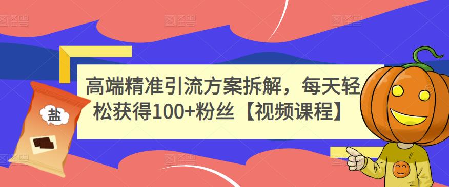 高端精准引流方案拆解，每天轻松获得100 粉丝【视频课程】-知创网