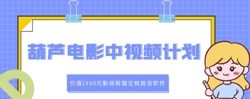 葫芦电影中视频解说教学：价值1499元影视剪辑全教程含软件-知创网