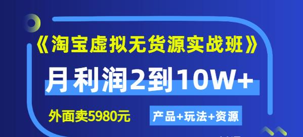 《淘宝虚拟无货源实战班》线上第四期：月利润2到10W+（产品+玩法+资源)-知创网