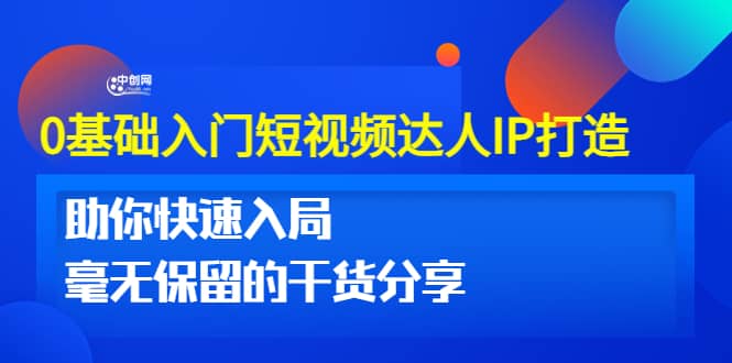 0基础入门短视频达人IP打造：助你快速入局 毫无保留的干货分享(10节视频课)-知创网