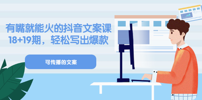 《有嘴就能火的抖音文案课》18+19期，轻松写出爆款可传播文案-知创网