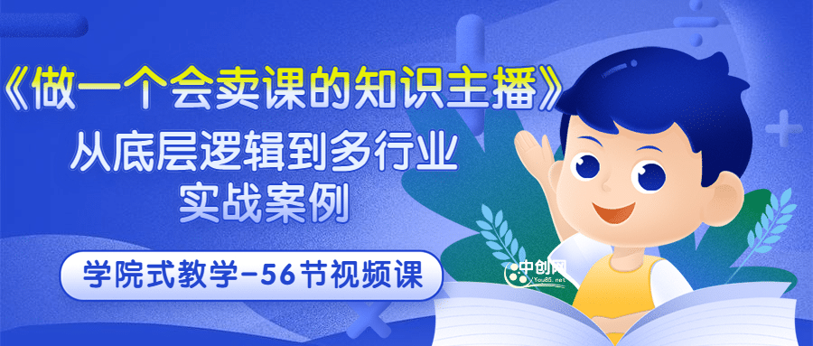 《做一个会卖课的知识主播》从底层逻辑到多行业实战案例 学院式教学-56节课-知创网