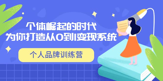 「个人品牌训练营」个体崛起的时代，为你打造从0到1变现系统（12节视频课）-知创网