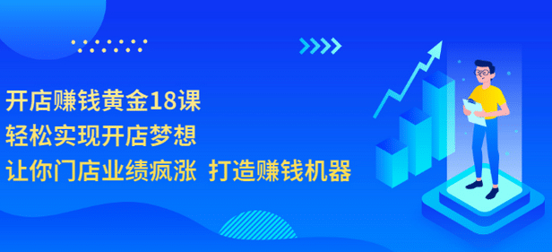 开店赚钱黄金18课，轻松实现开店梦想，让你门店业绩疯涨 打造赚钱机器-知创网