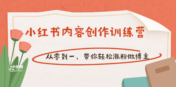 【小红书内容创作训练营】从零到一，带你轻松涨粉做博主（价值399）-知创网