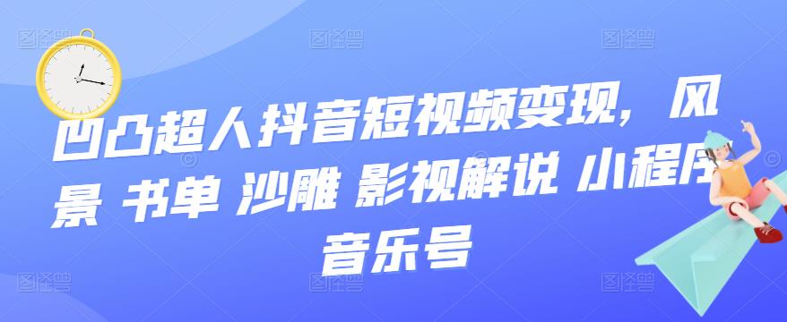 抖音短视频变现，风景 书单 沙雕 影视 解说 小程序 音乐号-知创网