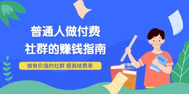 男儿国付费文章《普通人做付费社群的赚钱指南》做有价值的社群，提高续费率-知创网
