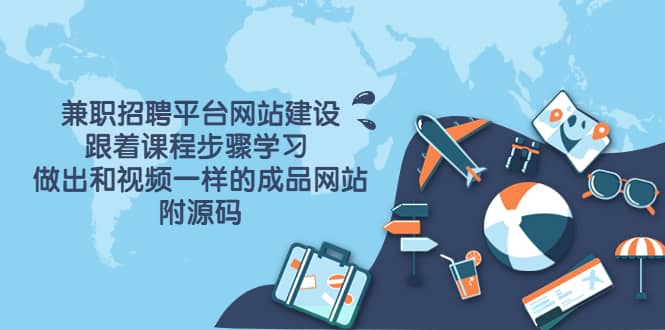 兼职招聘平台网站建设，跟着课程步骤学习 做出一样的成品网站（附源码）-知创网