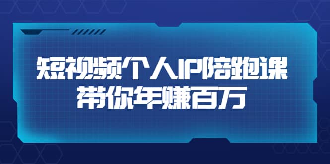 短视频个人IP：年赚百万陪跑课（123节视频课）价值6980元-知创网