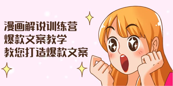 漫画解说训练营：爆款文案教学，教您打造爆款文案（文案课 剪辑课）-知创网