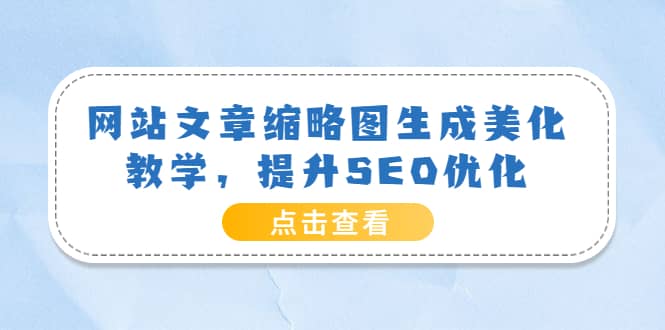 网站文章缩略图生成美化教学，提升SEO优化（教程+程序）-知创网
