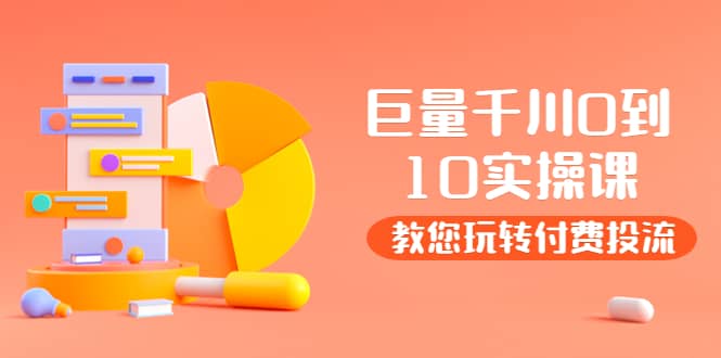 某收费培训：巨量千川两天实操课：教您玩玩转付费投流-知创网