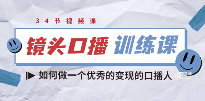 镜头口播训练课：如何做一个优秀的变现的口播人（34节视频课）-知创网
