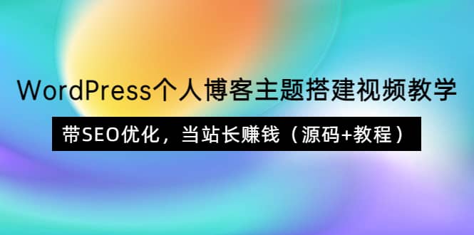 WordPress个人博客主题搭建视频教学，带SEO优化，当站长赚钱（源码 教程）-知创网
