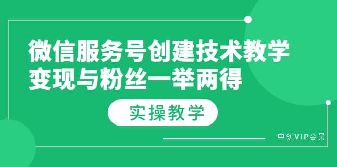 微信服务号创建技术教学，变现与粉丝一举两得（实操教程）-知创网