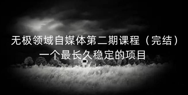 无极领域自媒体第二期课程（完结），一个最长久稳定的项目-知创网