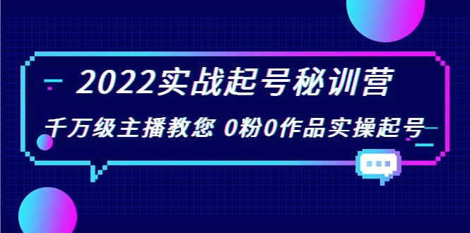 2022实战起号秘训营，千万级主播教您 0粉0作品实操起号（价值299）-知创网