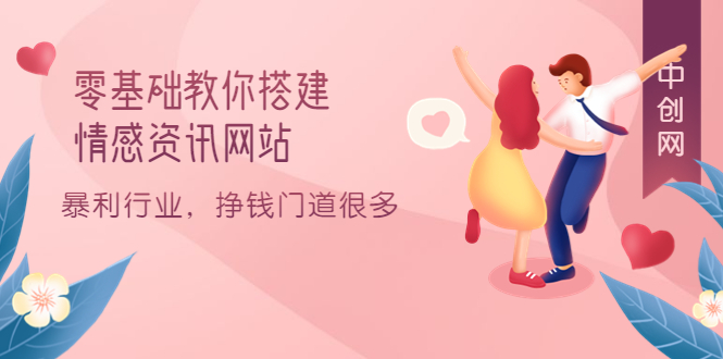 零基础教你搭建情感资讯网站：暴利行业，挣钱门道很多（搭建教程+源码）-知创网