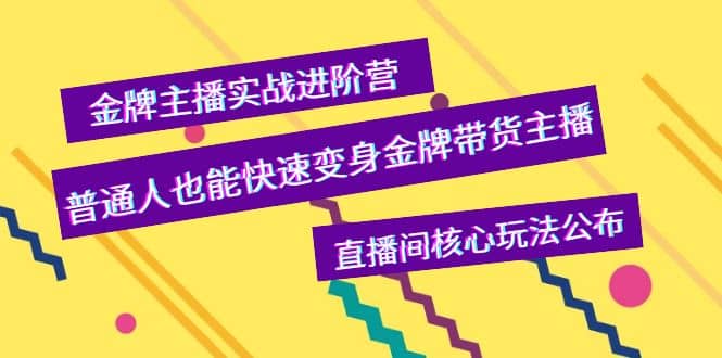 金牌主播实战进阶营，普通人也能快速变身金牌带货主播，直播间核心玩法公布-知创网
