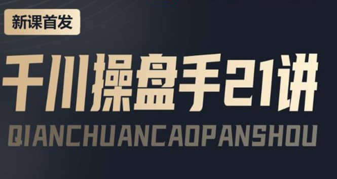 某收费课程：千川操盘手实操，让人人成为千川操盘手-知创网