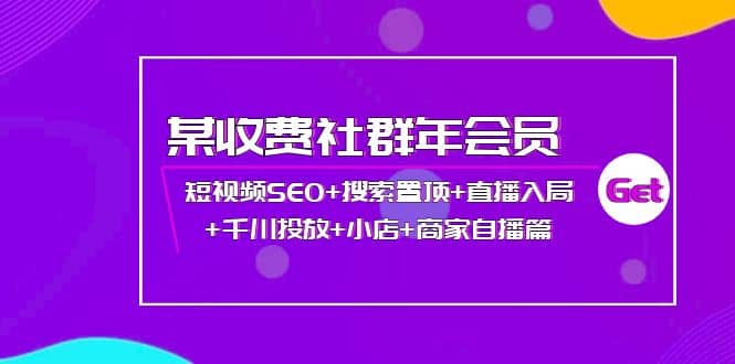 某收费社群年会员：短视频SEO+搜索置顶+直播入局+千川投放+小店+商家自播篇-知创网