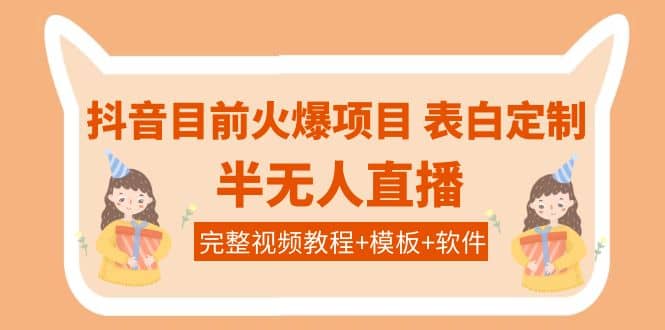抖音目前火爆项目-表白定制：半无人直播，完整视频教程+模板+软件！-知创网