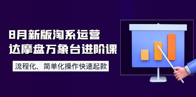 8月新版淘系运营达摩盘万象台进阶课：流程化、简单化操作快速起款-知创网