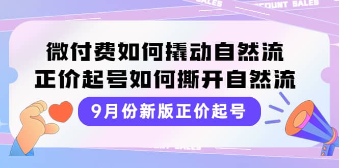 9月份新版正价起号，微付费如何撬动自然流，正价起号如何撕开自然流-知创网