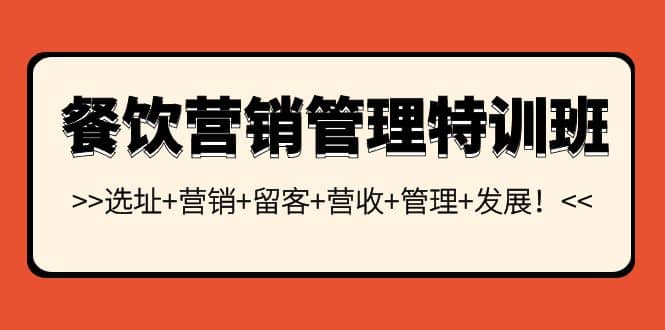 餐饮营销管理特训班：选址+营销+留客+营收+管理+发展-知创网
