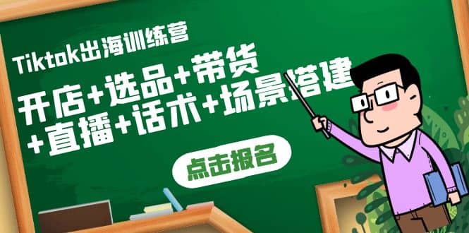 Tiktok出海训练营：开店 选品 带货 直播 话术 场景搭建-知创网