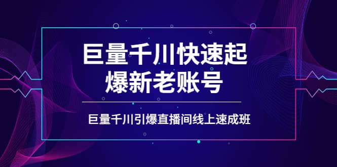 如何通过巨量千川快速起爆新老账号，巨量千川引爆直播间线上速成班-知创网