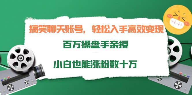 搞笑聊天账号，轻松入手高效变现，百万操盘手亲授，小白也能涨粉数十万-知创网